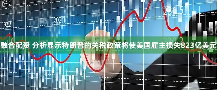 融合配资 分析显示特朗普的关税政策将使美国雇主损失823亿美元