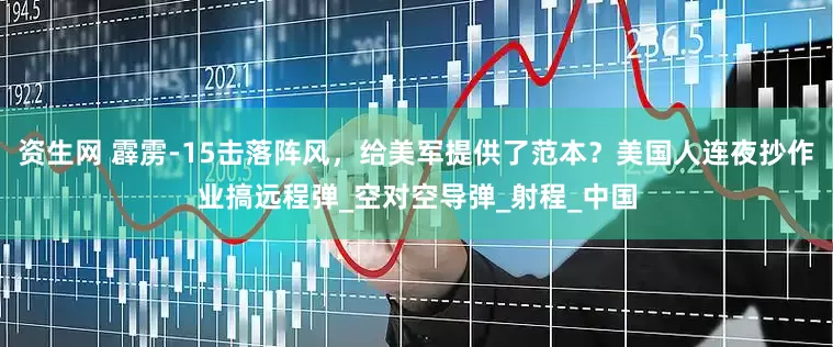 资生网 霹雳-15击落阵风，给美军提供了范本？美国人连夜抄作业搞远程弹_空对空导弹_射程_中国