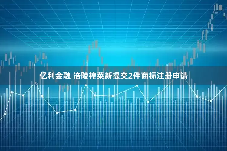 亿利金融 涪陵榨菜新提交2件商标注册申请