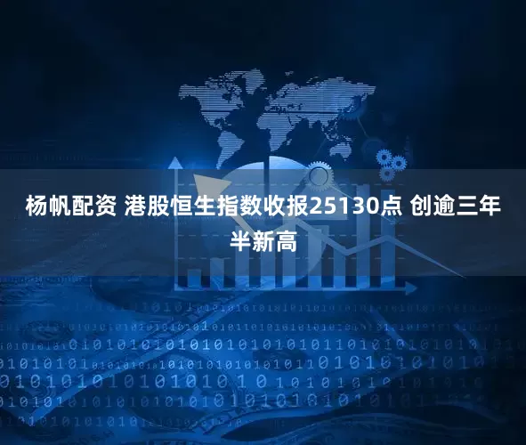 杨帆配资 港股恒生指数收报25130点 创逾三年半新高