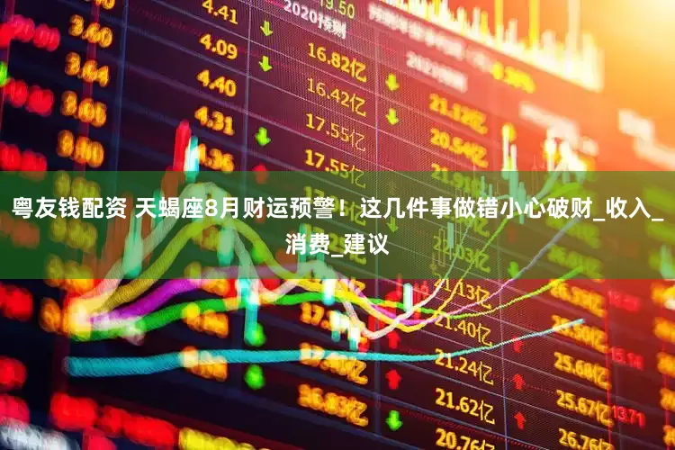 粤友钱配资 天蝎座8月财运预警！这几件事做错小心破财_收入_消费_建议