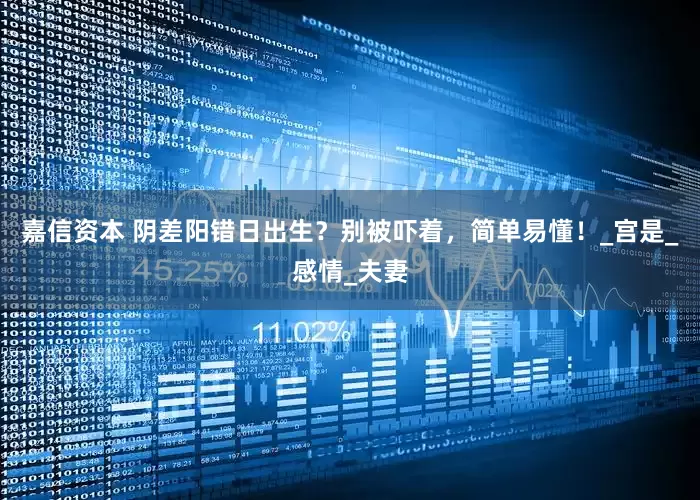 嘉信资本 阴差阳错日出生？别被吓着，简单易懂！_宫是_感情_夫妻