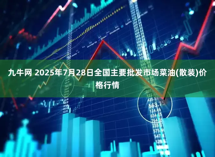 九牛网 2025年7月28日全国主要批发市场菜油(散装)价格行情