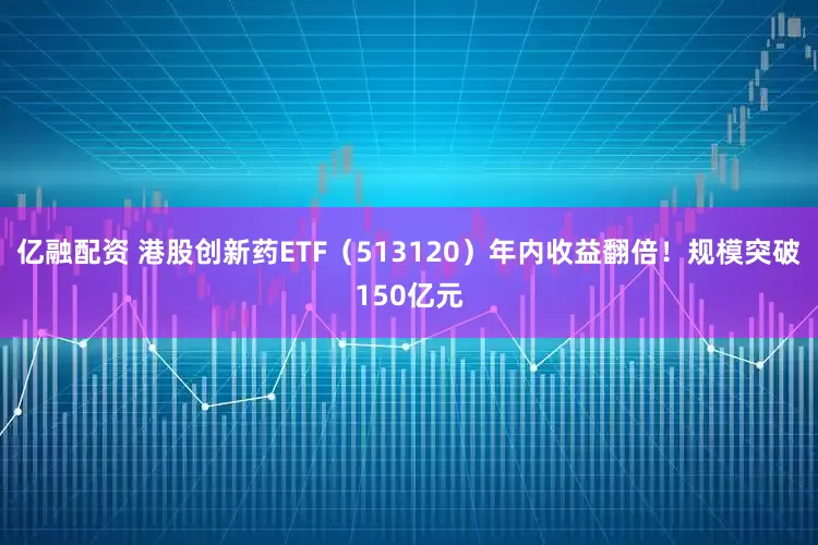 亿融配资 港股创新药ETF（513120）年内收益翻倍！规模突破150亿元
