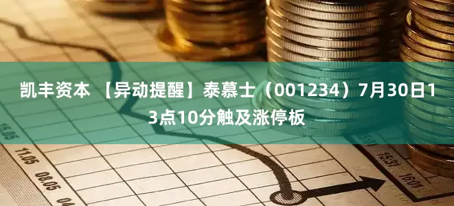 凯丰资本 【异动提醒】泰慕士（001234）7月30日13点10分触及涨停板