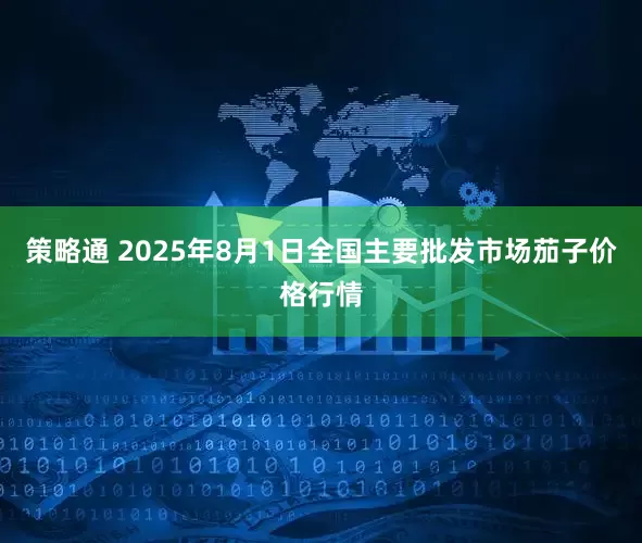 策略通 2025年8月1日全国主要批发市场茄子价格行情
