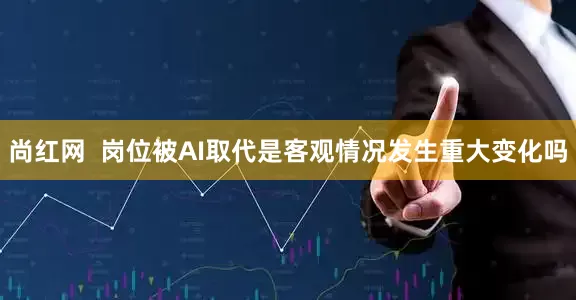 尚红网  岗位被AI取代是客观情况发生重大变化吗