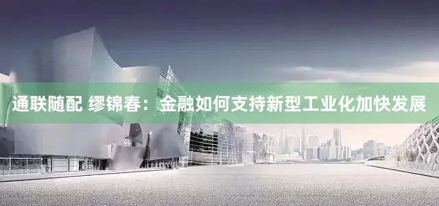 通联随配 缪锦春：金融如何支持新型工业化加快发展