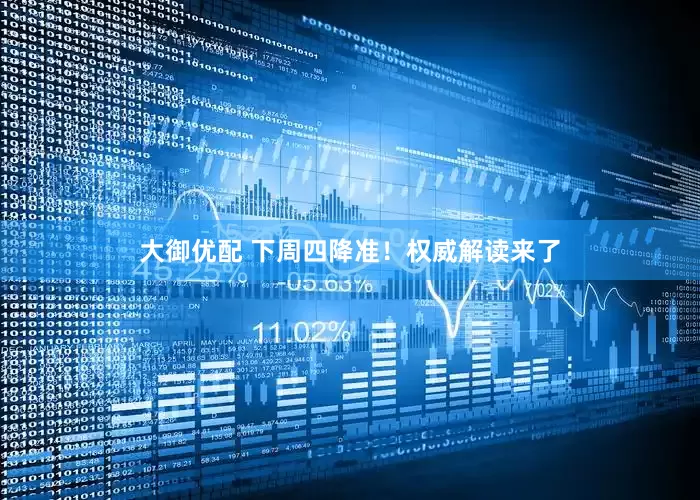 大御优配 下周四降准！权威解读来了