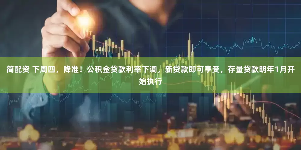 简配资 下周四，降准！公积金贷款利率下调，新贷款即可享受，存量贷款明年1月开始执行