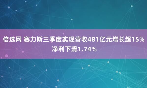 倍选网 赛力斯三季度实现营收481亿元增长超15% 净利下滑1.74%