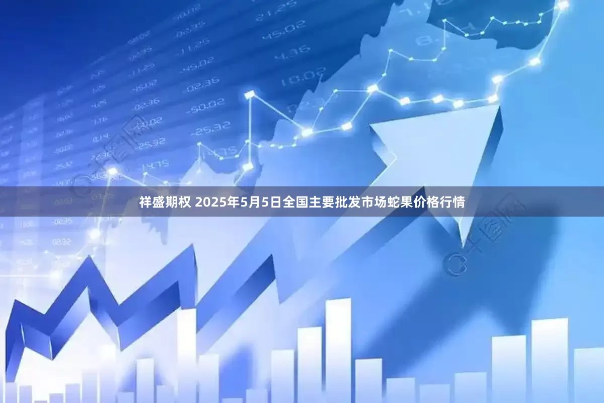 祥盛期权 2025年5月5日全国主要批发市场蛇果价格行情