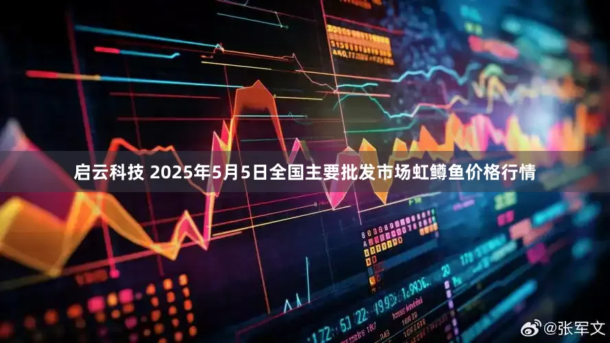 启云科技 2025年5月5日全国主要批发市场虹鳟鱼价格行情