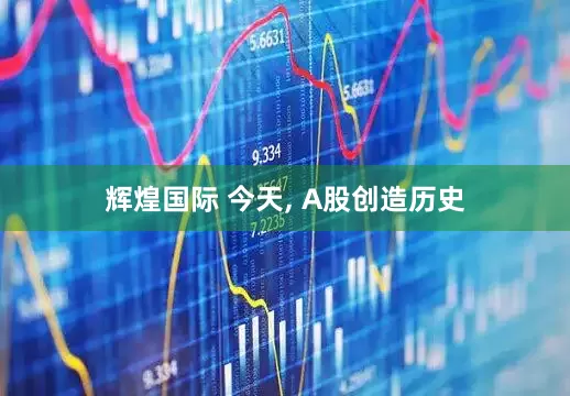 辉煌国际 今天, A股创造历史