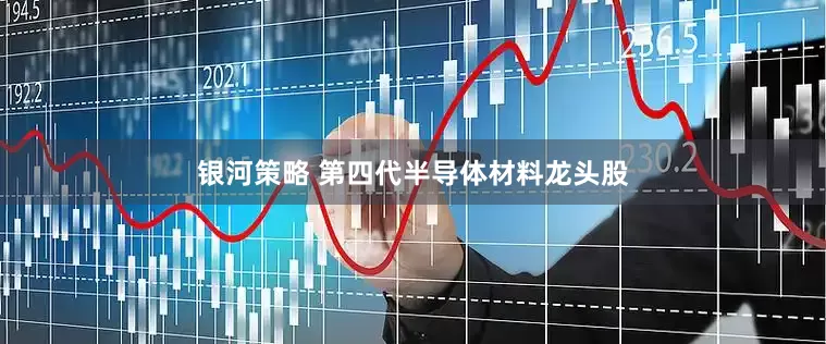 银河策略 第四代半导体材料龙头股