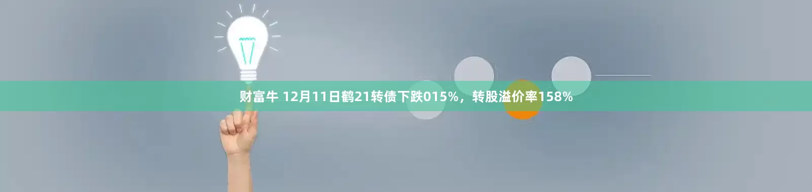 财富牛 12月11日鹤21转债下跌015%，转股溢价率158%