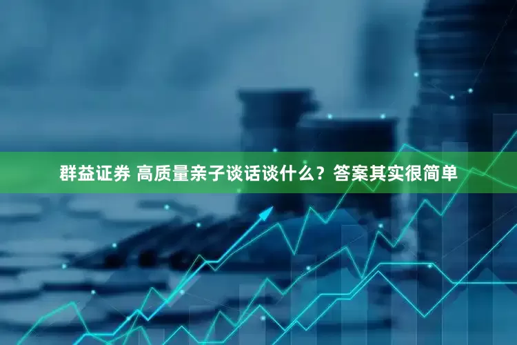 群益证券 高质量亲子谈话谈什么?答案其实很简单