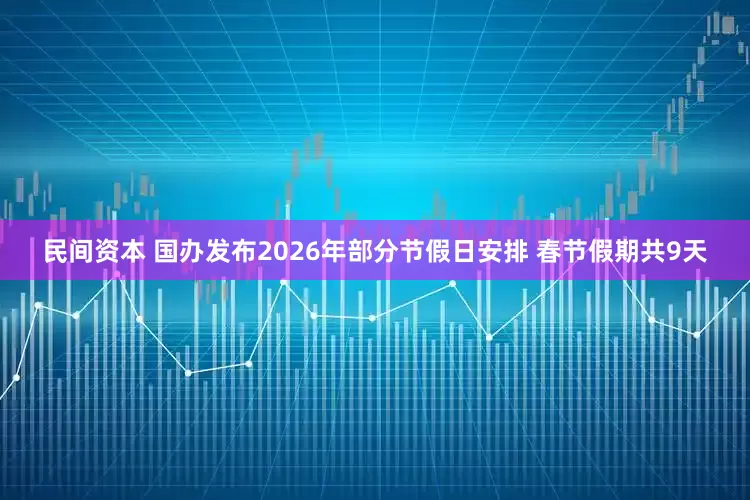 民间资本 国办发布2026年部分节假日安排 春节假期共9天