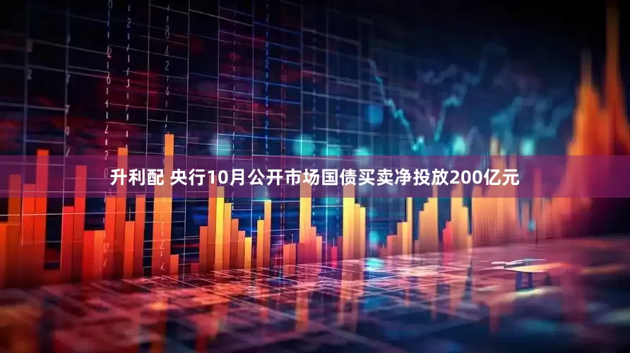 升利配 央行10月公开市场国债买卖净投放200亿元
