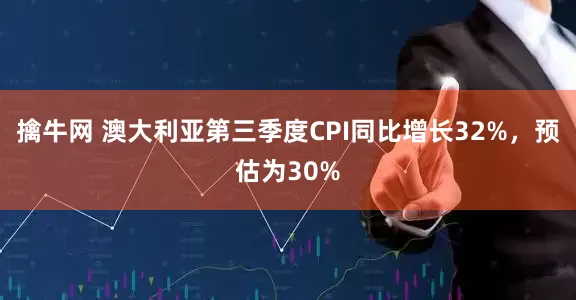 擒牛网 澳大利亚第三季度CPI同比增长32%，预估为30%